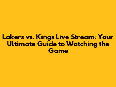 Lakers vs. Kings Live Stream: Your Ultimate Guide to Watching the Game