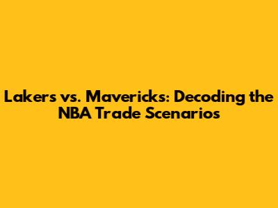 Lakers vs. Mavericks: Decoding the NBA Trade Scenarios