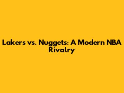 Lakers vs. Nuggets: A Modern NBA Rivalry