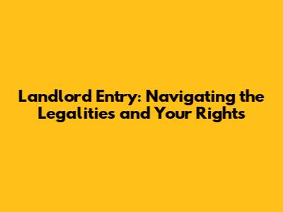 Landlord Entry: Navigating the Legalities and Your Rights