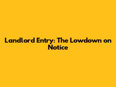 Landlord Entry: The Lowdown on Notice