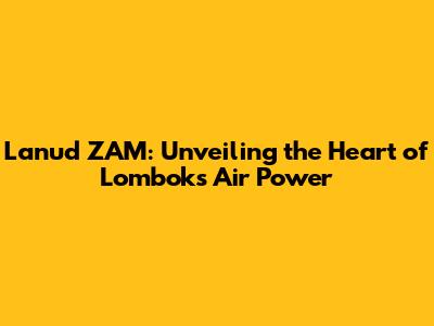 Lanud ZAM: Unveiling the Heart of Lombok's Air Power