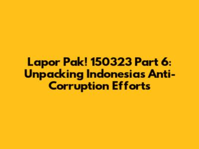 Lapor Pak! 150323 Part 6: Unpacking Indonesia's Anti-Corruption Efforts