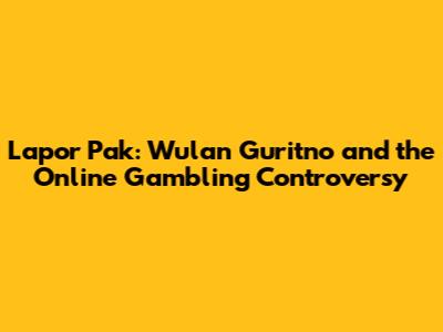 Lapor Pak: Wulan Guritno and the Online Gambling Controversy