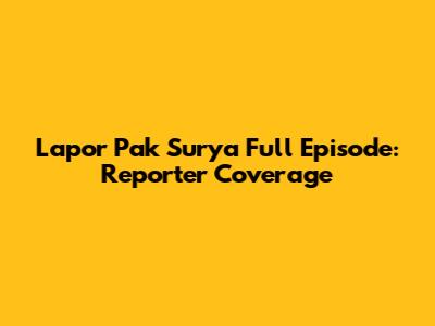 Lapor Pak Surya Full Episode: Reporter Coverage