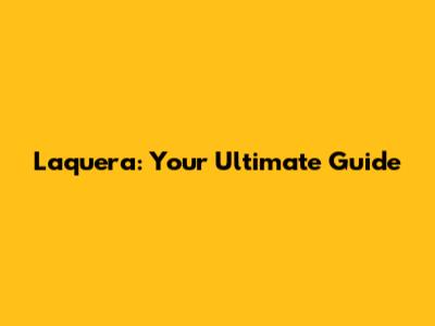 Laquera: Your Ultimate Guide
