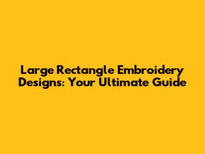 Large Rectangle Embroidery Designs: Your Ultimate Guide