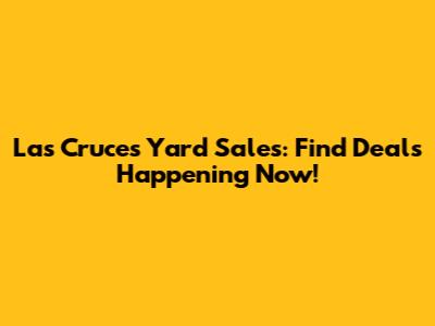 Las Cruces Yard Sales: Find Deals Happening Now!