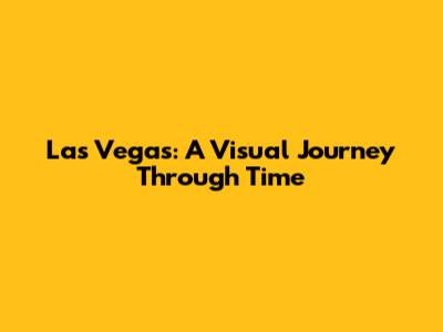 Las Vegas: A Visual Journey Through Time
