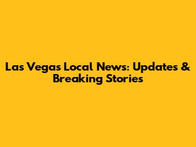 Las Vegas Local News: Updates & Breaking Stories