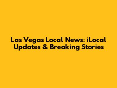 Las Vegas Local News: iLocal Updates & Breaking Stories
