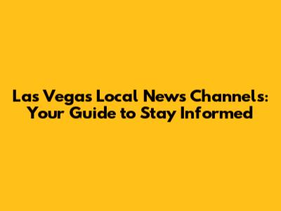 Las Vegas Local News Channels: Your Guide to Stay Informed