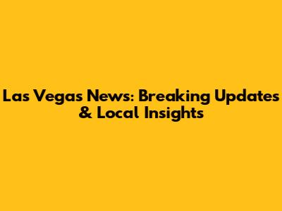 Las Vegas News: Breaking Updates & Local Insights