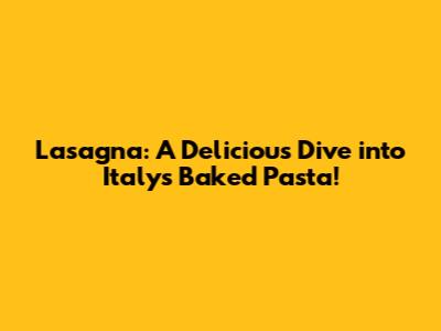 Lasagna: A Delicious Dive into Italy's Baked Pasta!
