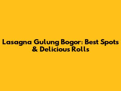 Lasagna Gulung Bogor: Best Spots & Delicious Rolls