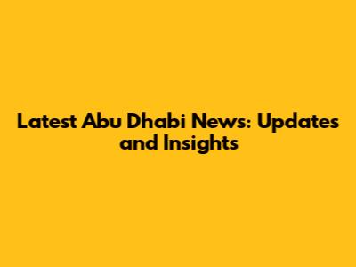 Latest Abu Dhabi News: Updates and Insights
