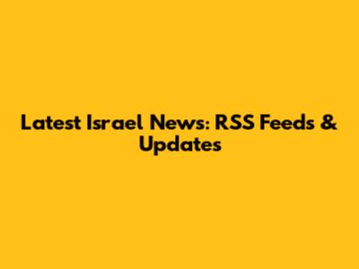 Latest Israel News: RSS Feeds & Updates