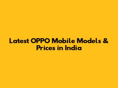 Latest OPPO Mobile Models & Prices in India
