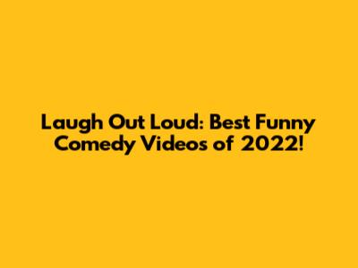 Laugh Out Loud: Best Funny Comedy Videos of 2022!