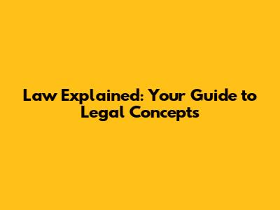 Law Explained: Your Guide to Legal Concepts