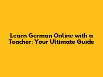 Learn German Online with a Teacher: Your Ultimate Guide