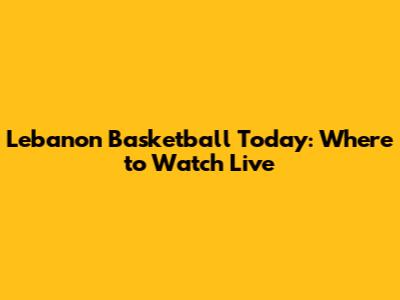 Lebanon Basketball Today: Where to Watch Live