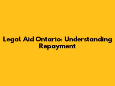 Legal Aid Ontario: Understanding Repayment
