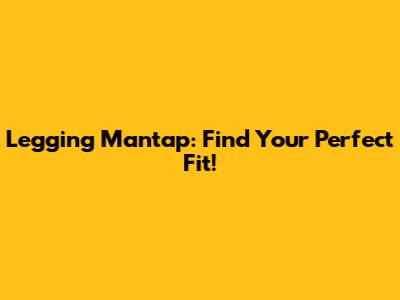 Legging Mantap: Find Your Perfect Fit!