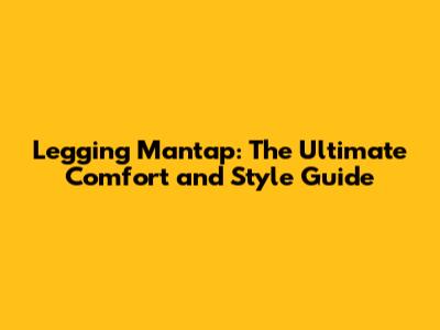 Legging Mantap: The Ultimate Comfort and Style Guide