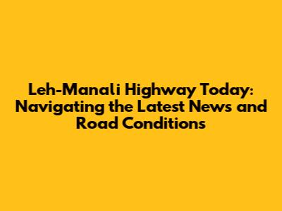 Leh-Manali Highway Today: Navigating the Latest News and Road Conditions