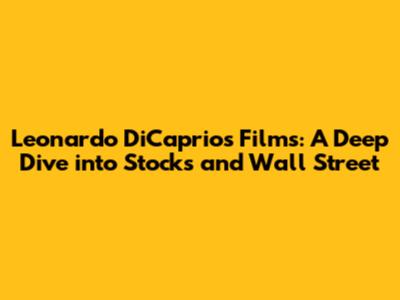 Leonardo DiCaprio's Films: A Deep Dive into Stocks and Wall Street