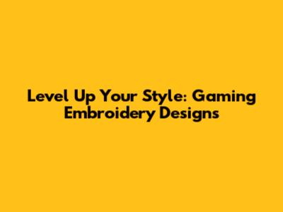Level Up Your Style: Gaming Embroidery Designs