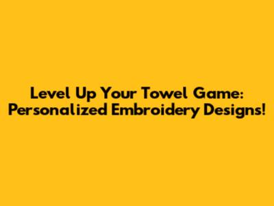 Level Up Your Towel Game: Personalized Embroidery Designs!