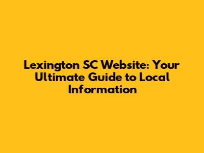 Lexington SC Website: Your Ultimate Guide to Local Information