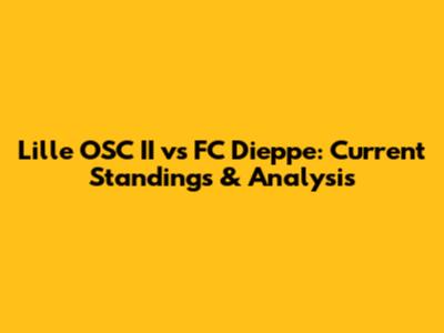 Lille OSC II vs FC Dieppe: Current Standings & Analysis