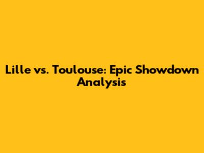 Lille vs. Toulouse: Epic Showdown Analysis