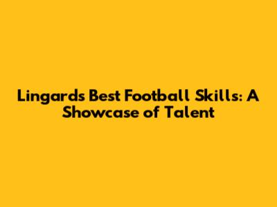 Lingard's Best Football Skills: A Showcase of Talent