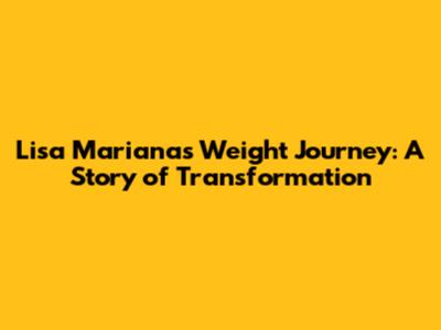 Lisa Mariana's Weight Journey: A Story of Transformation