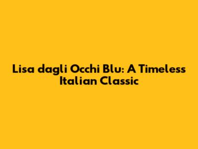 Lisa dagli Occhi Blu: A Timeless Italian Classic