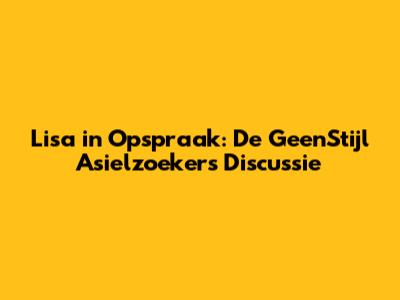 Lisa in Opspraak: De GeenStijl Asielzoekers Discussie