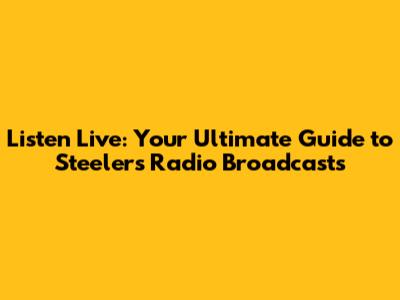 Listen Live: Your Ultimate Guide to Steelers Radio Broadcasts