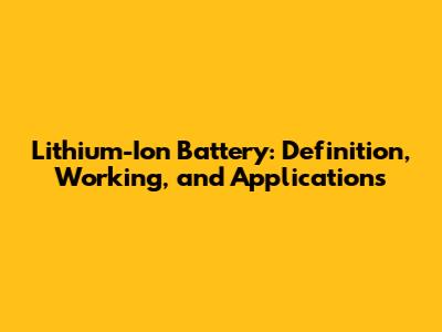 Lithium-Ion Battery: Definition, Working, and Applications