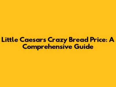 Little Caesars Crazy Bread Price: A Comprehensive Guide
