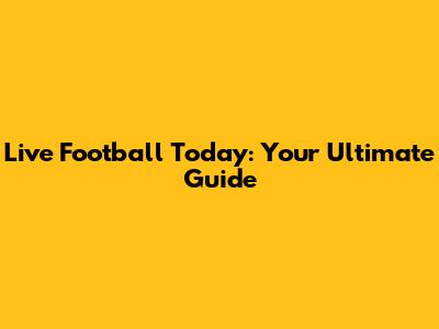 Live Football Today: Your Ultimate Guide