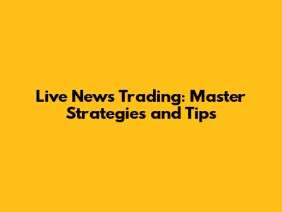Live News Trading: Master Strategies and Tips