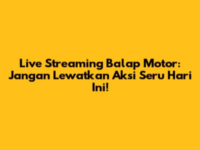 Live Streaming Balap Motor: Jangan Lewatkan Aksi Seru Hari Ini!