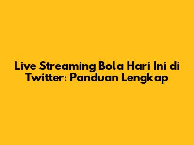 Live Streaming Bola Hari Ini di Twitter: Panduan Lengkap