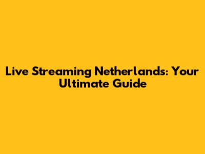 Live Streaming Netherlands: Your Ultimate Guide