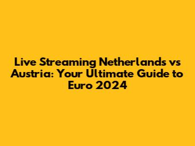 Live Streaming Netherlands vs Austria: Your Ultimate Guide to Euro 2024