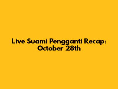 Live Suami Pengganti Recap: October 28th